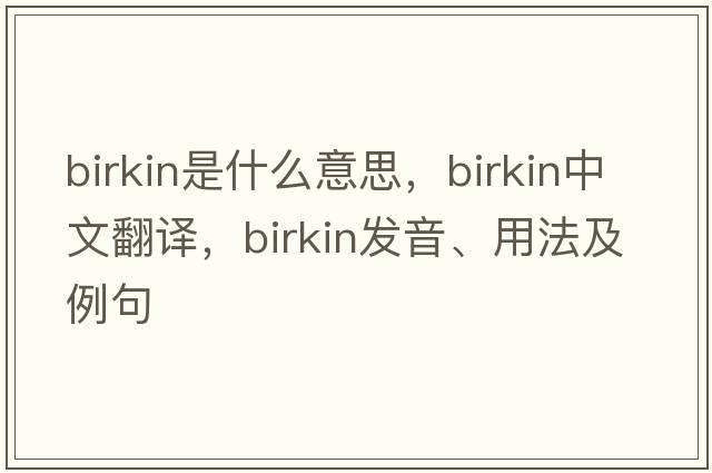 Birkin是什么意思，Birkin中文翻譯，Birkin發(fā)音、用法及例句