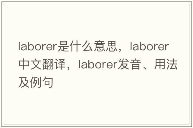 laborer是什么意思，laborer中文翻譯，laborer發(fā)音、用法及例句