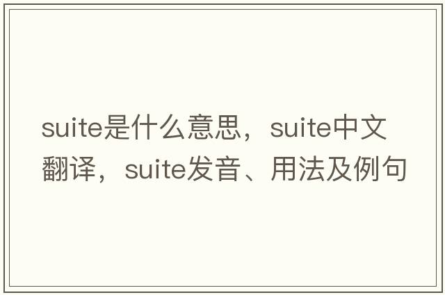suite是什么意思，suite中文翻譯，suite發(fā)音、用法及例句