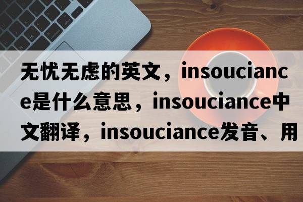 無(wú)憂(yōu)無(wú)慮的英文，insouciance是什么意思，insouciance中文翻譯，insouciance發(fā)音、用法及例句
