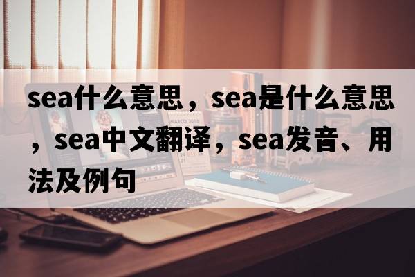 sea什么意思，sea是什么意思，sea中文翻譯，sea發(fā)音、用法及例句