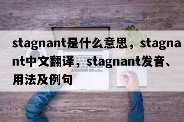 stagnant是什么意思，stagnant中文翻譯，stagnant發(fā)音、用法及例句