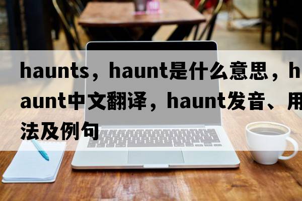 haunts，haunt是什么意思，haunt中文翻譯，haunt發(fā)音、用法及例句