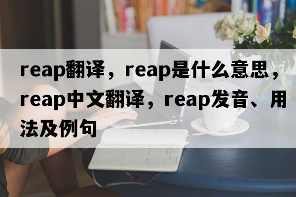 reap翻譯，reap是什么意思，reap中文翻譯，reap發(fā)音、用法及例句