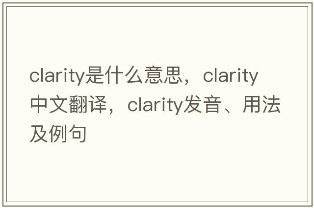 clarity是什么意思，clarity中文翻譯，clarity發(fā)音、用法及例句