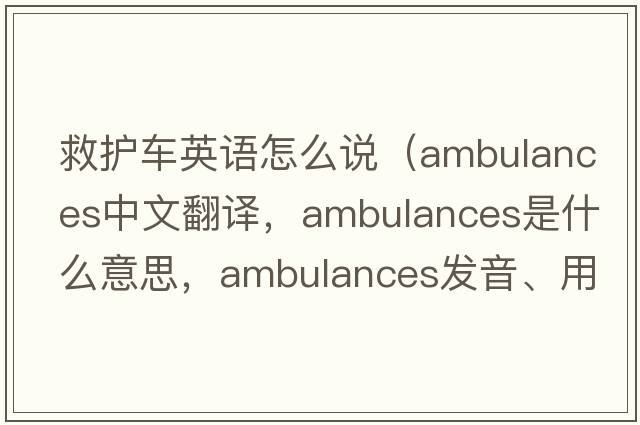 救護車(chē)英語(yǔ)怎么說(shuō)（ambulances中文翻譯，ambulances是什么意思，ambulances發(fā)音、用法及例句）