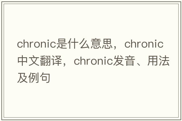 chronic是什么意思，chronic中文翻譯，chronic發(fā)音、用法及例句