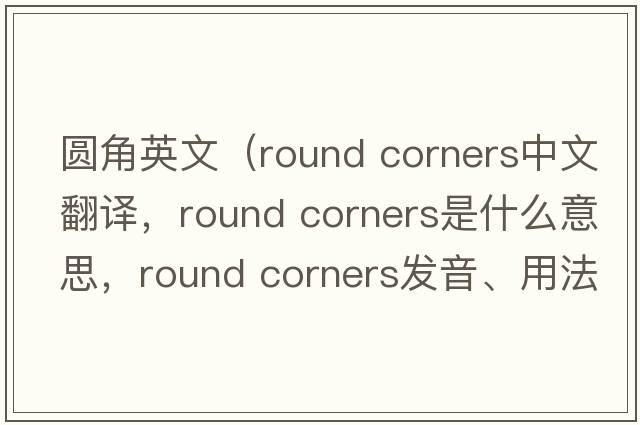 圓角英文（round corners中文翻譯，round corners是什么意思，round corners發(fā)音、用法及例句）