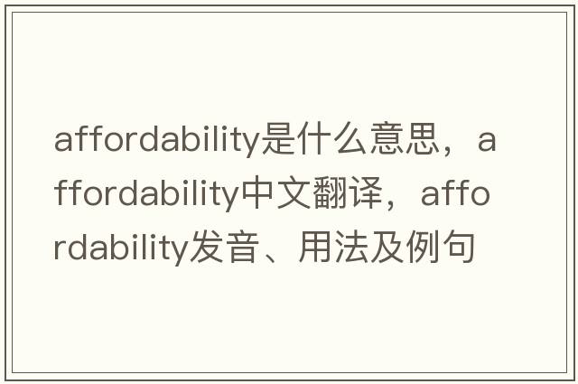 affordability是什么意思，affordability中文翻譯，affordability發(fā)音、用法及例句