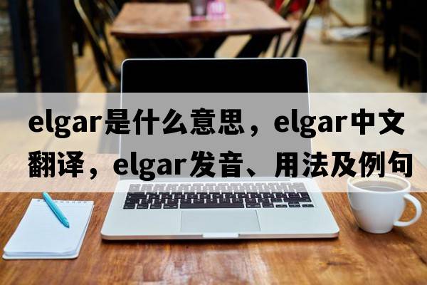 Elgar是什么意思，Elgar中文翻譯，Elgar發(fā)音、用法及例句
