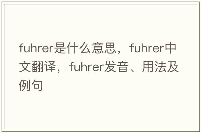 Fuhrer是什么意思，Fuhrer中文翻譯，Fuhrer發(fā)音、用法及例句
