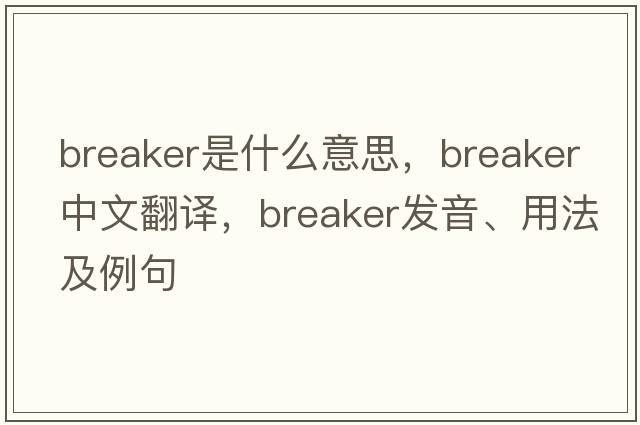 breaker是什么意思，breaker中文翻譯，breaker發(fā)音、用法及例句