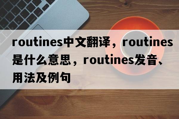 routines中文翻譯，routines是什么意思，routines發(fā)音、用法及例句