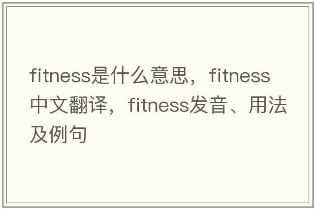 fitness是什么意思，fitness中文翻譯，fitness發(fā)音、用法及例句
