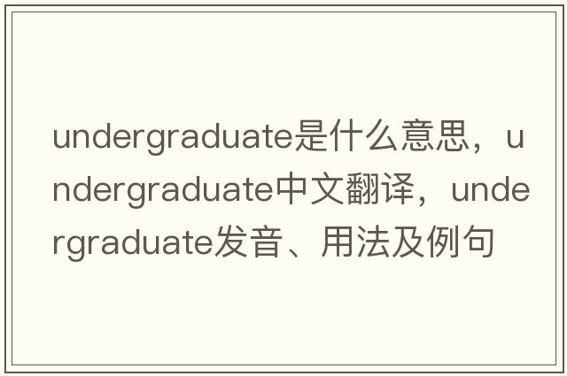 undergraduate是什么意思，undergraduate中文翻譯，undergraduate發(fā)音、用法及例句