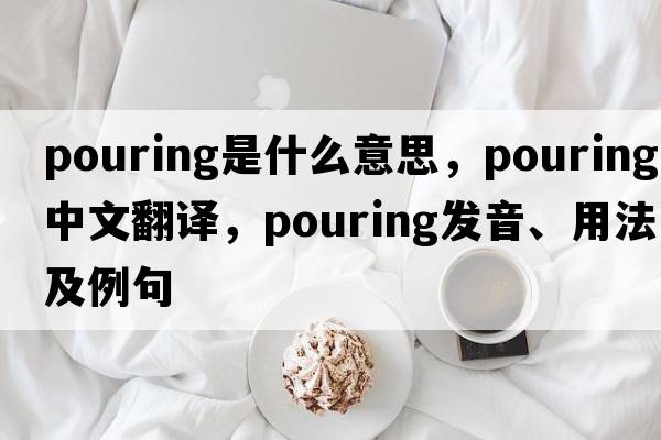 pouring是什么意思，pouring中文翻譯，pouring發(fā)音、用法及例句