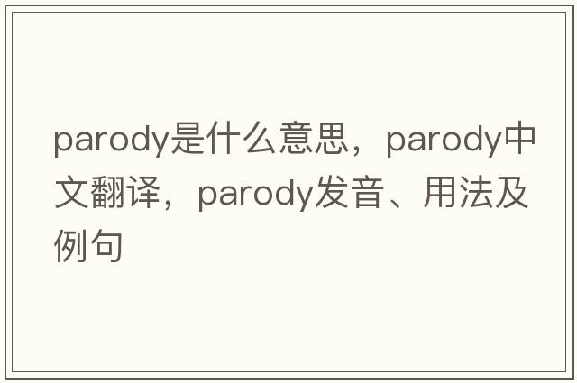 parody是什么意思，parody中文翻譯，parody發(fā)音、用法及例句