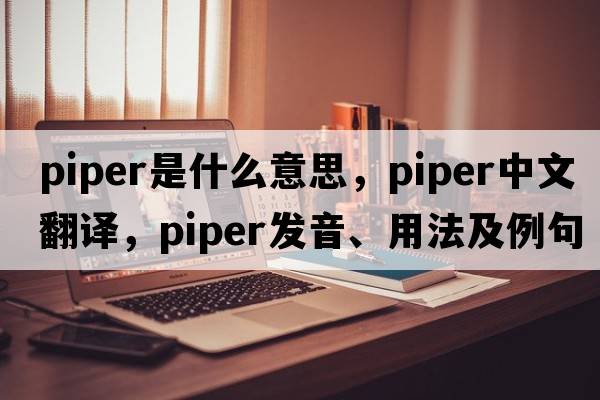piper是什么意思，piper中文翻譯，piper發(fā)音、用法及例句
