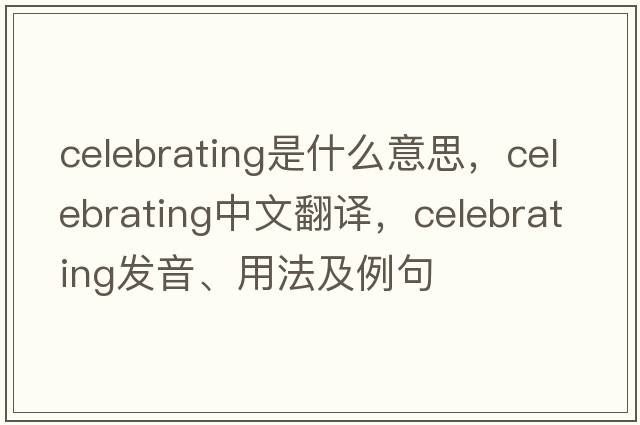 celebrating是什么意思，celebrating中文翻譯，celebrating發(fā)音、用法及例句
