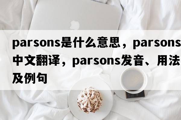Parsons是什么意思，Parsons中文翻譯，Parsons發(fā)音、用法及例句
