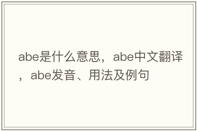 abe是什么意思，abe中文翻譯，abe發(fā)音、用法及例句