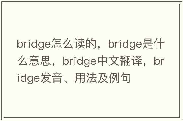 bridge怎么讀的，bridge是什么意思，bridge中文翻譯，bridge發(fā)音、用法及例句