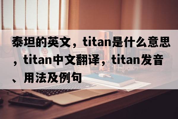 泰坦的英文，Titan是什么意思，Titan中文翻譯，Titan發(fā)音、用法及例句
