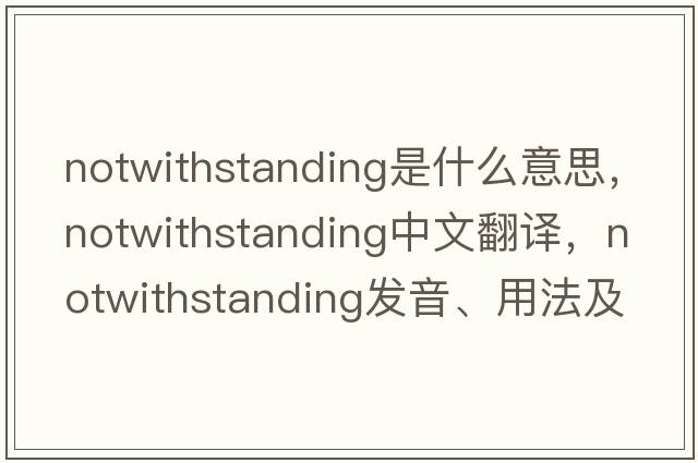 notwithstanding是什么意思，notwithstanding中文翻譯，notwithstanding發(fā)音、用法及例句