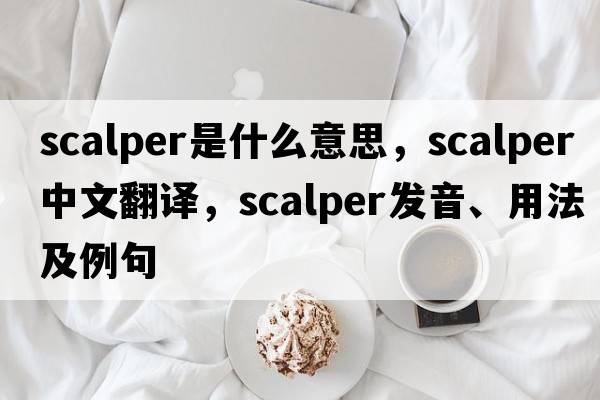 scalper是什么意思，scalper中文翻譯，scalper發(fā)音、用法及例句