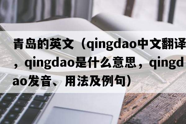 青島的英文（Qingdao中文翻譯，Qingdao是什么意思，Qingdao發(fā)音、用法及例句）