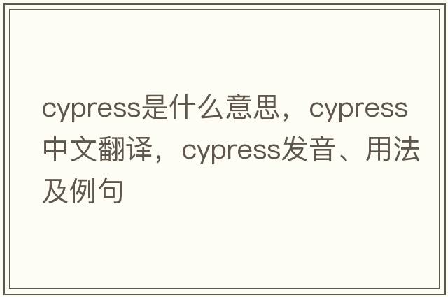 cypress是什么意思，cypress中文翻譯，cypress發(fā)音、用法及例句