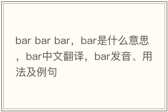 bar bar bar，bar是什么意思，bar中文翻譯，bar發(fā)音、用法及例句