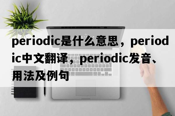 periodic是什么意思，periodic中文翻譯，periodic發(fā)音、用法及例句