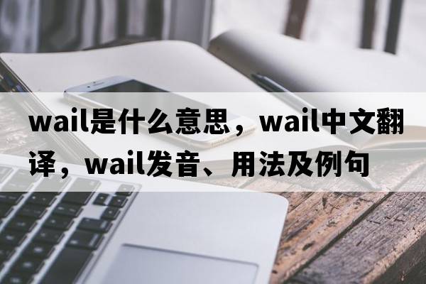 wail是什么意思，wail中文翻譯，wail發(fā)音、用法及例句