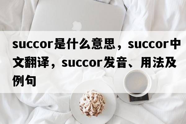 succor是什么意思，succor中文翻譯，succor發(fā)音、用法及例句