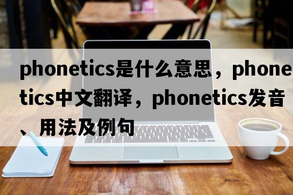 phonetics是什么意思，phonetics中文翻譯，phonetics發(fā)音、用法及例句