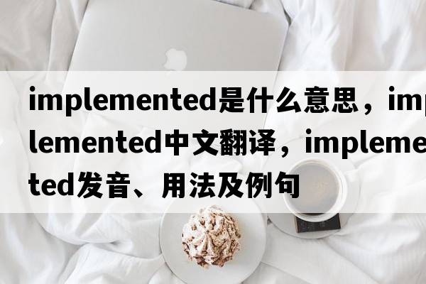 implemented是什么意思，implemented中文翻譯，implemented發(fā)音、用法及例句
