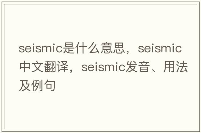 seismic是什么意思，seismic中文翻譯，seismic發(fā)音、用法及例句
