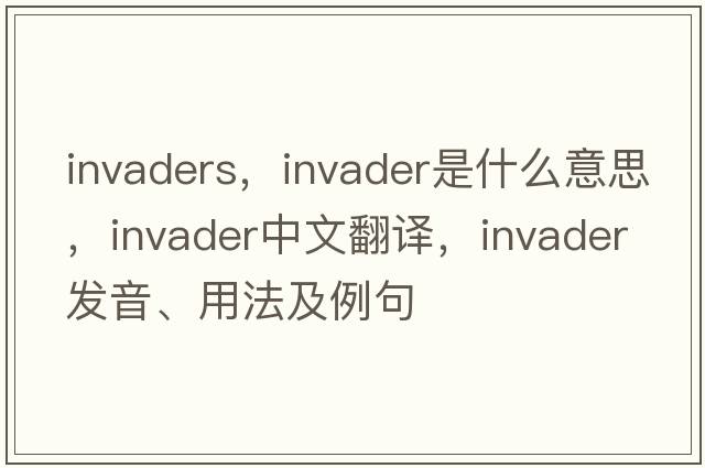 invaders，invader是什么意思，invader中文翻譯，invader發(fā)音、用法及例句