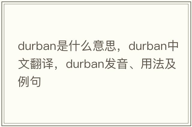 Durban是什么意思，Durban中文翻譯，Durban發(fā)音、用法及例句