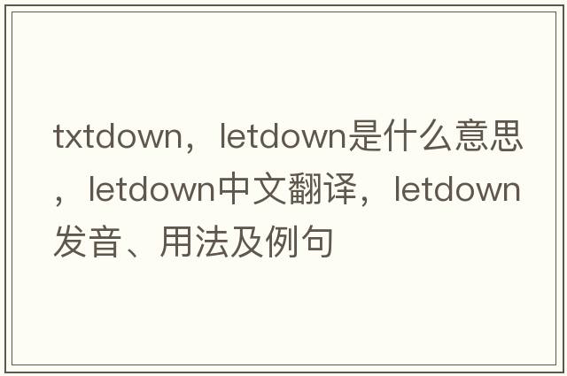 txtdown，letdown是什么意思，letdown中文翻譯，letdown發(fā)音、用法及例句