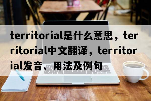 territorial是什么意思，territorial中文翻譯，territorial發(fā)音、用法及例句