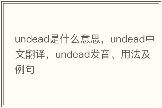 undead是什么意思，undead中文翻譯，undead發(fā)音、用法及例句