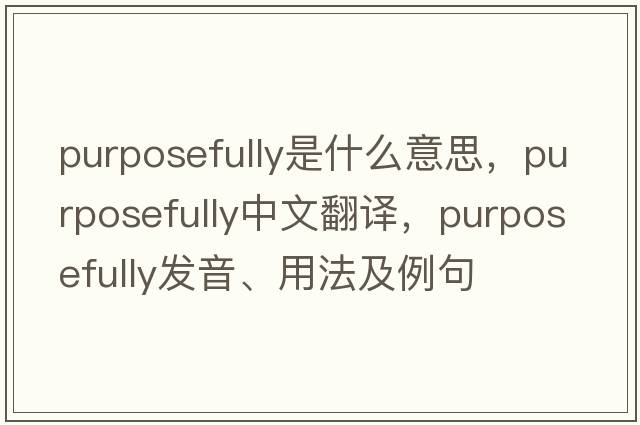 purposefully是什么意思，purposefully中文翻譯，purposefully發(fā)音、用法及例句