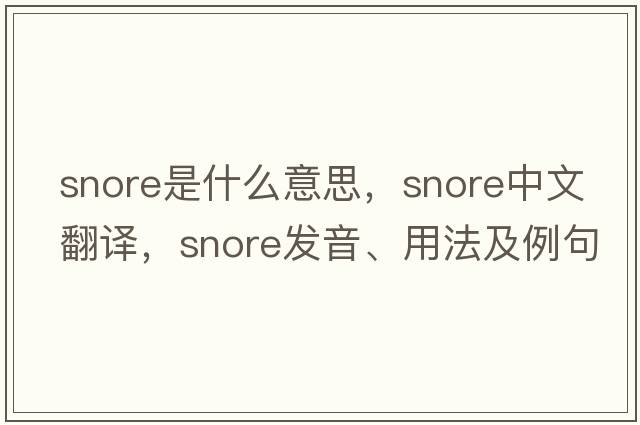snore是什么意思，snore中文翻譯，snore發(fā)音、用法及例句