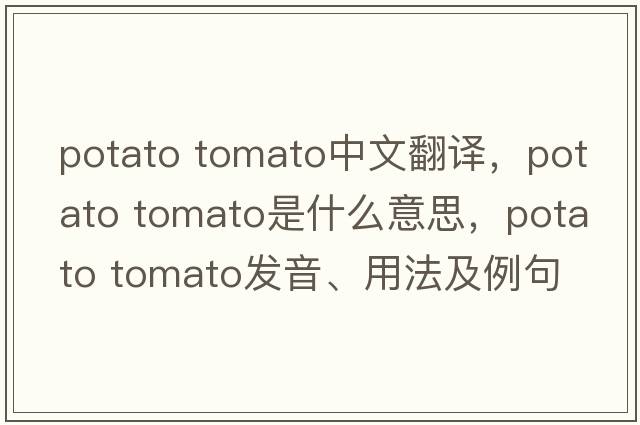 potato tomato中文翻譯，potato tomato是什么意思，potato tomato發(fā)音、用法及例句