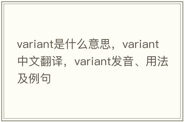 variant是什么意思，variant中文翻譯，variant發(fā)音、用法及例句