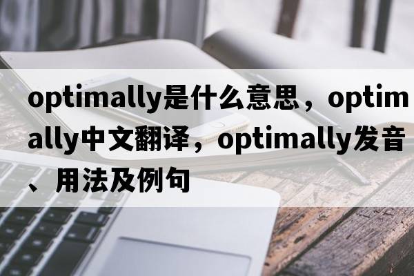 optimally是什么意思，optimally中文翻譯，optimally發(fā)音、用法及例句