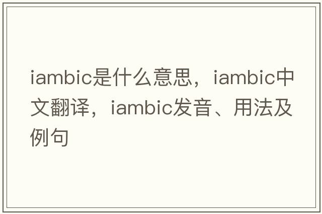 iambic是什么意思，iambic中文翻譯，iambic發(fā)音、用法及例句