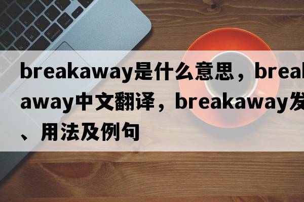 breakaway是什么意思，breakaway中文翻譯，breakaway發(fā)音、用法及例句